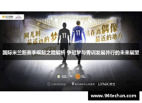 国际米兰新赛季崛起之路解析 争冠梦与青训发展并行的未来展望