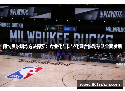 佩纳罗尔训练方法探索：专业化与科学化融合推动球队全面发展