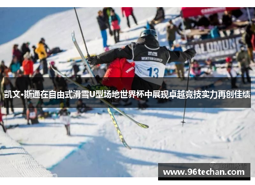 凯文·斯通在自由式滑雪U型场地世界杯中展现卓越竞技实力再创佳绩