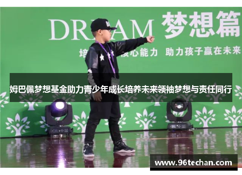 姆巴佩梦想基金助力青少年成长培养未来领袖梦想与责任同行