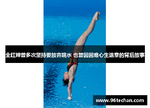 全红婵曾多次坚持要放弃跳水 也曾因困难心生退意的背后故事