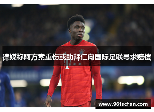德媒称阿方索重伤或助拜仁向国际足联寻求赔偿