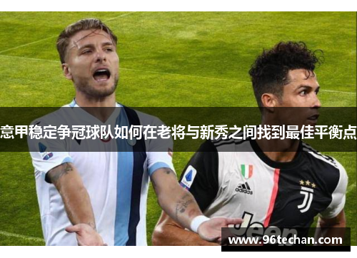 意甲稳定争冠球队如何在老将与新秀之间找到最佳平衡点