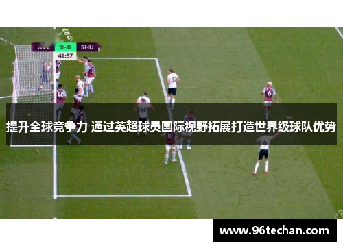 提升全球竞争力 通过英超球员国际视野拓展打造世界级球队优势