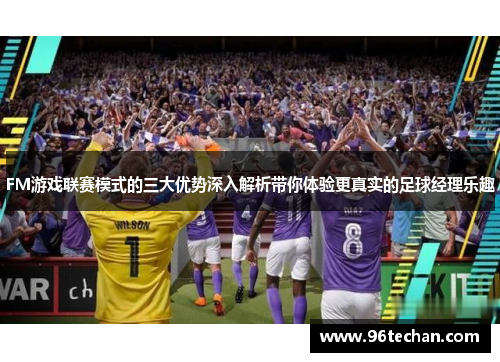 FM游戏联赛模式的三大优势深入解析带你体验更真实的足球经理乐趣