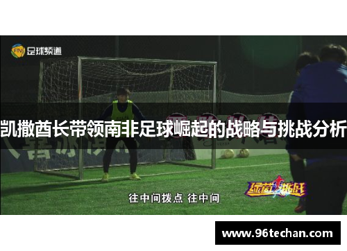 凯撒酋长带领南非足球崛起的战略与挑战分析