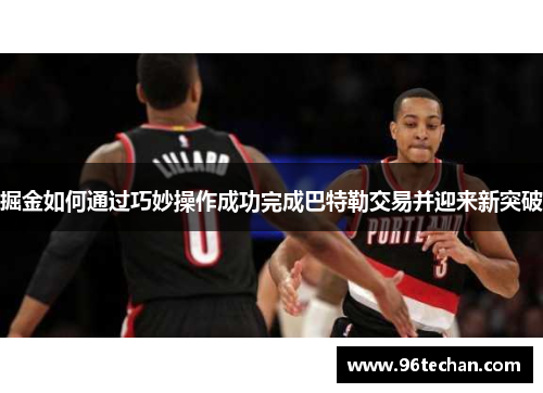 掘金如何通过巧妙操作成功完成巴特勒交易并迎来新突破