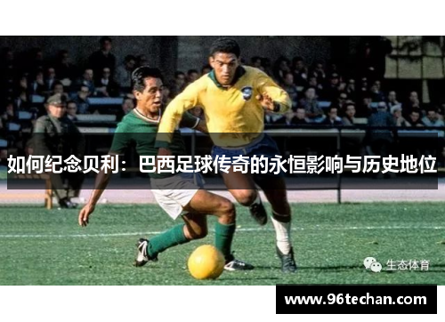 如何纪念贝利：巴西足球传奇的永恒影响与历史地位