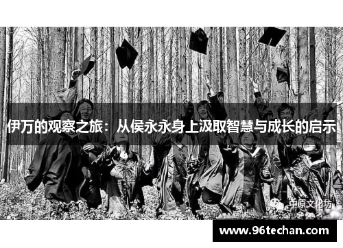 伊万的观察之旅：从侯永永身上汲取智慧与成长的启示
