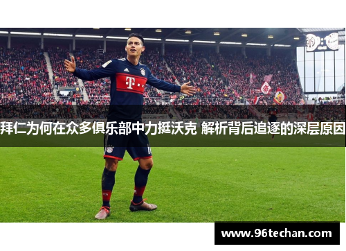 拜仁为何在众多俱乐部中力挺沃克 解析背后追逐的深层原因