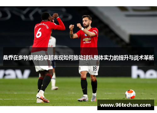桑乔在多特蒙德的卓越表现如何推动球队整体实力的提升与战术革新