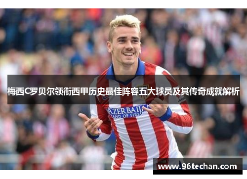 梅西C罗贝尔领衔西甲历史最佳阵容五大球员及其传奇成就解析