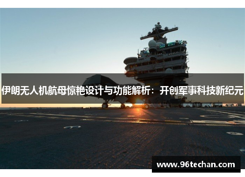 伊朗无人机航母惊艳设计与功能解析：开创军事科技新纪元