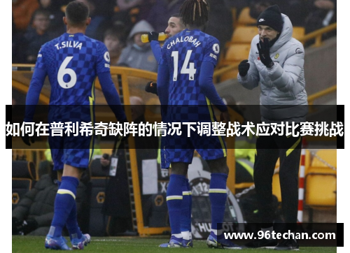 如何在普利希奇缺阵的情况下调整战术应对比赛挑战