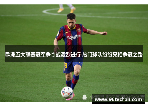 欧洲五大联赛冠军争夺战激烈进行 热门球队纷纷亮相争冠之路