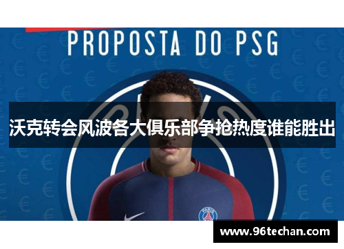沃克转会风波各大俱乐部争抢热度谁能胜出