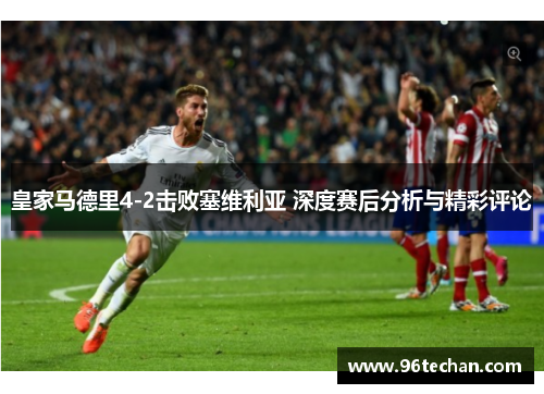 皇家马德里4-2击败塞维利亚 深度赛后分析与精彩评论