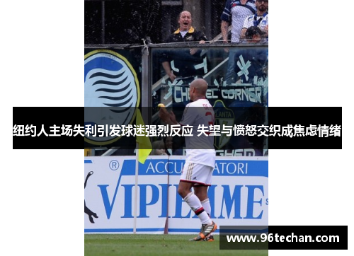 纽约人主场失利引发球迷强烈反应 失望与愤怒交织成焦虑情绪