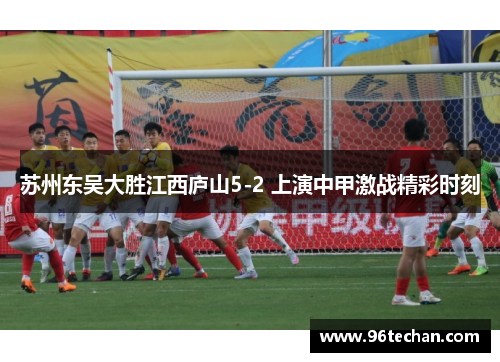 苏州东吴大胜江西庐山5-2 上演中甲激战精彩时刻