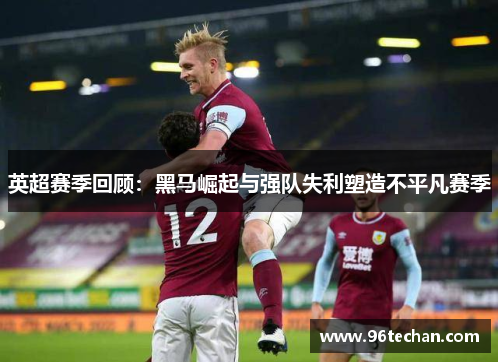英超赛季回顾：黑马崛起与强队失利塑造不平凡赛季