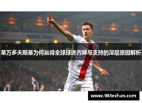 莱万多夫斯基为何赢得全球球迷青睐与支持的深层原因解析