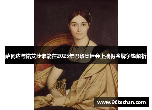 萨瓦达与诺艾莎谁能在2025年巴黎奥运会上摘得金牌争锋解析