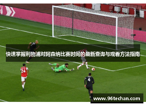 快速掌握利物浦对阿森纳比赛时间的最新查询与观看方法指南