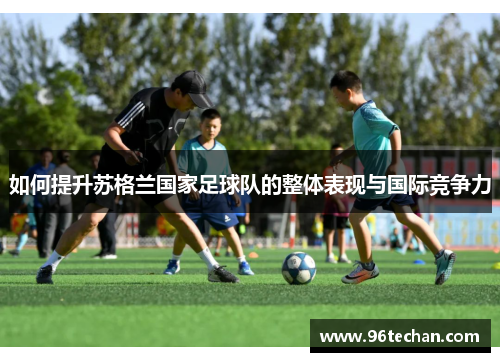 如何提升苏格兰国家足球队的整体表现与国际竞争力