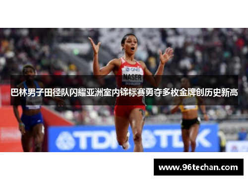 巴林男子田径队闪耀亚洲室内锦标赛勇夺多枚金牌创历史新高