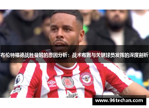 布伦特福德战胜曼城的原因分析：战术布置与关键球员发挥的深度剖析