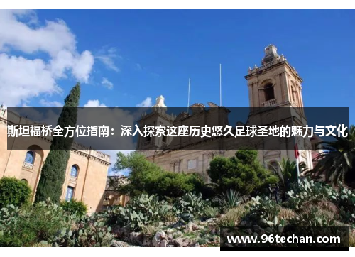 斯坦福桥全方位指南：深入探索这座历史悠久足球圣地的魅力与文化