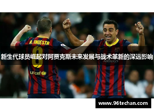 新生代球员崛起对阿贾克斯未来发展与战术革新的深远影响